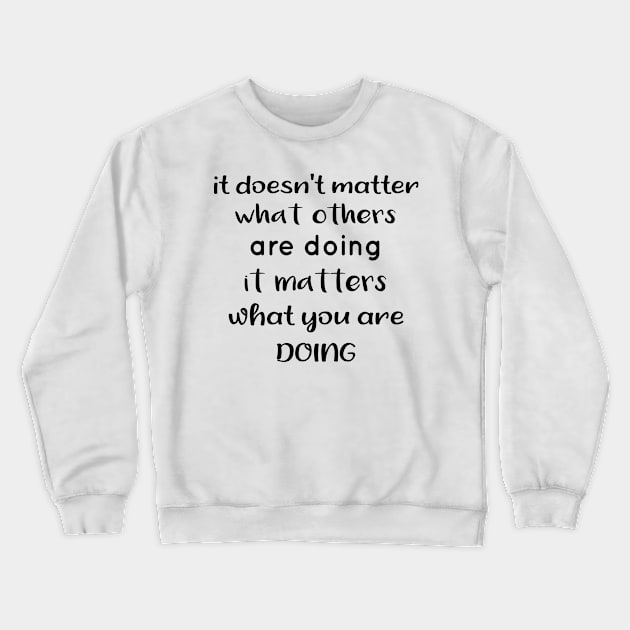 It Doesnt Matter What Others Are Doing It Matters What You Are Doing Crewneck Sweatshirt by TrendyStitch